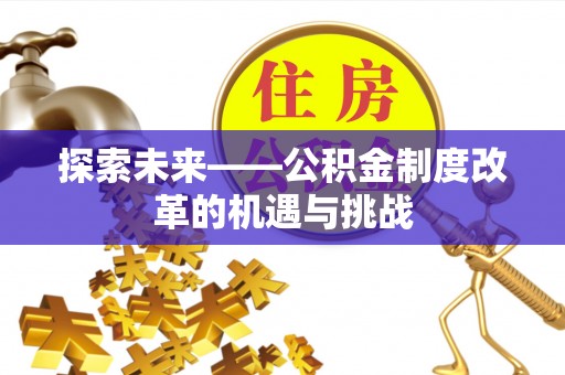 钦州探索未来——公积金制度改革的机遇与挑战