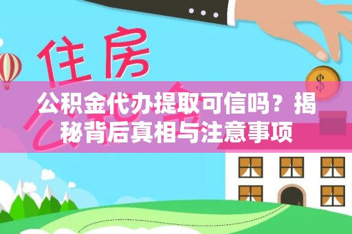 钦州公积金代办提取可信吗？揭秘背后真相与注意事项