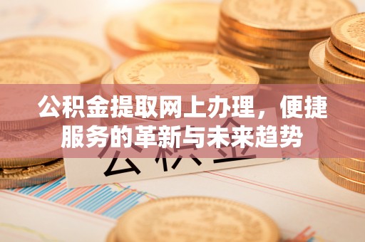钦州公积金提取网上办理，便捷服务的革新与未来趋势