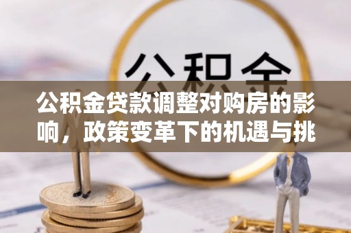 钦州公积金贷款调整对购房的影响，政策变革下的机遇与挑战