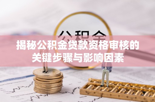钦州揭秘公积金贷款资格审核的关键步骤与影响因素