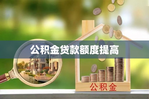 钦州公积金贷款额度提高