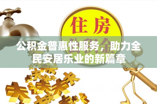 钦州公积金普惠性服务，助力全民安居乐业的新篇章