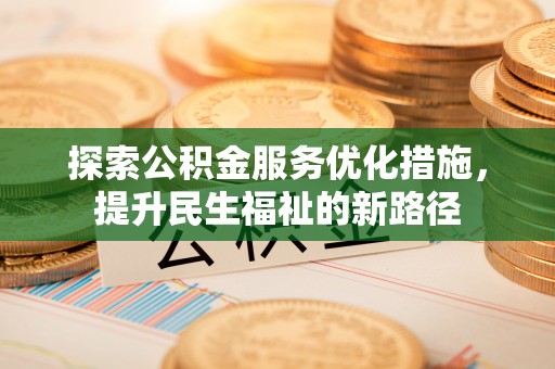 钦州探索公积金服务优化措施，提升民生福祉的新路径