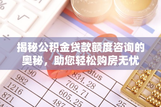 钦州揭秘公积金贷款额度咨询的奥秘，助您轻松购房无忧