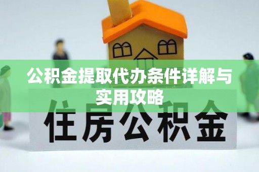钦州公积金提取代办条件详解与实用攻略