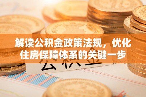 钦州解读公积金政策法规，优化住房保障体系的关键一步