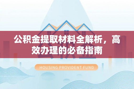钦州公积金提取材料全解析，高效办理的必备指南