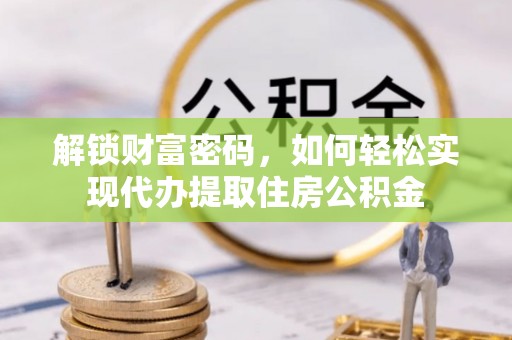 钦州解锁财富密码，如何轻松实现代办提取住房公积金