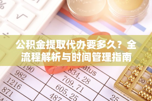 钦州公积金提取代办要多久？全流程解析与时间管理指南