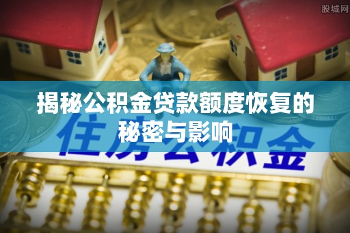 钦州揭秘公积金贷款额度恢复的秘密与影响