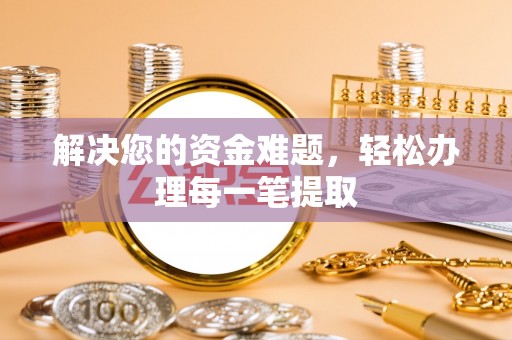 钦州解决您的资金难题，轻松办理每一笔提取