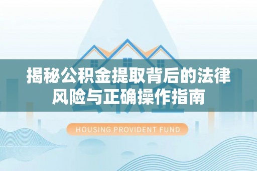 钦州揭秘公积金提取背后的法律风险与正确操作指南