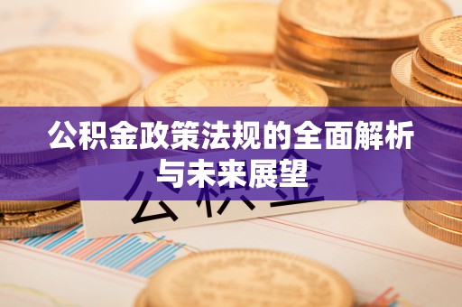 钦州公积金政策法规的全面解析与未来展望