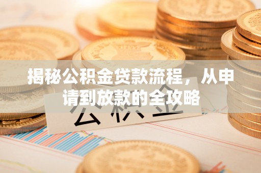 钦州揭秘公积金贷款流程，从申请到放款的全攻略