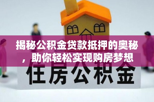 钦州揭秘公积金贷款抵押的奥秘，助你轻松实现购房梦想