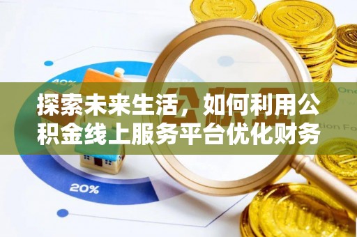 钦州探索未来生活，如何利用公积金线上服务平台优化财务管理