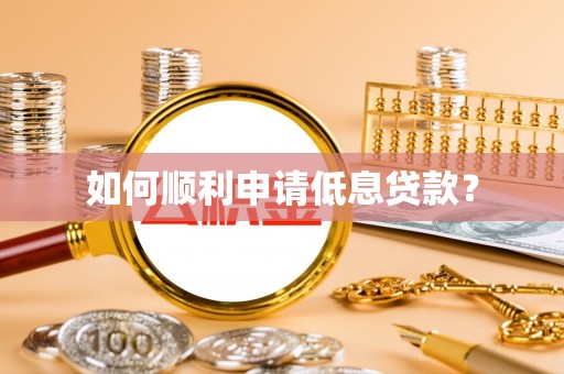 钦州如何顺利申请低息贷款？
