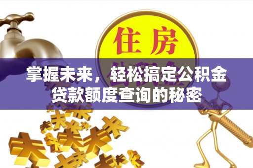 钦州掌握未来，轻松搞定公积金贷款额度查询的秘密