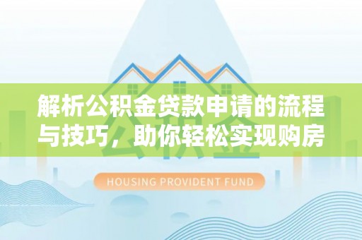 钦州解析公积金贷款申请的流程与技巧，助你轻松实现购房梦想
