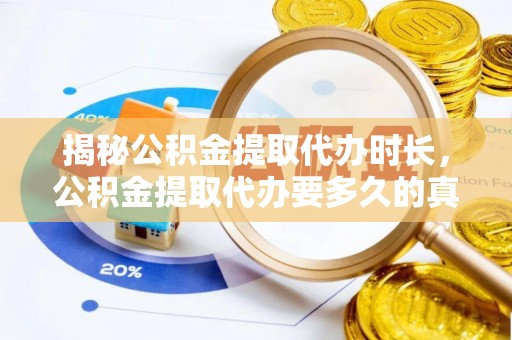 钦州揭秘公积金提取代办时长，公积金提取代办要多久的真相与攻略