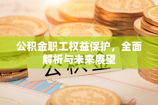 钦州公积金职工权益保护，全面解析与未来展望