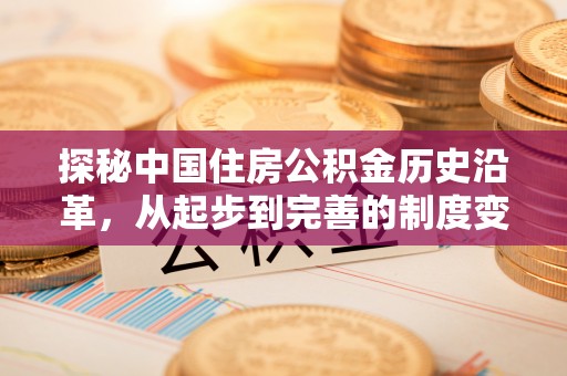 钦州探秘中国住房公积金历史沿革，从起步到完善的制度变迁