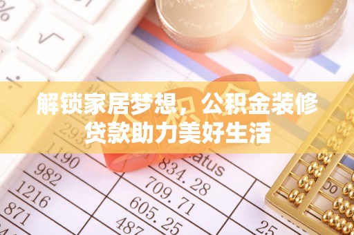 钦州解锁家居梦想，公积金装修贷款助力美好生活
