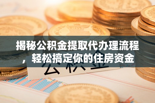 钦州揭秘公积金提取代办理流程，轻松搞定你的住房资金