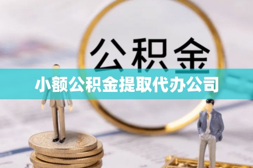 钦州小额公积金提取代办公司