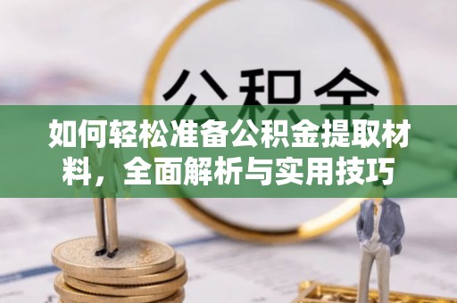 钦州如何轻松准备公积金提取材料，全面解析与实用技巧