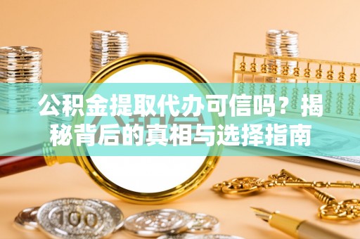 钦州公积金提取代办可信吗？揭秘背后的真相与选择指南