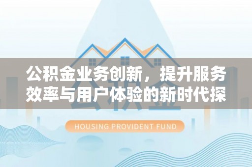 钦州公积金业务创新，提升服务效率与用户体验的新时代探索