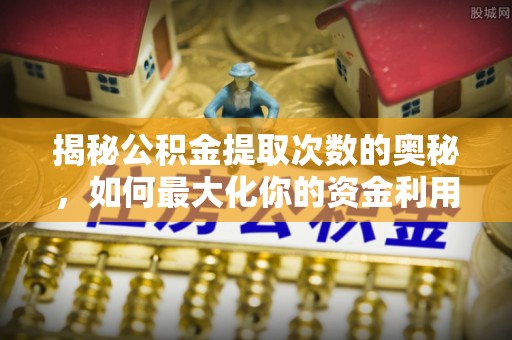 钦州揭秘公积金提取次数的奥秘，如何最大化你的资金利用？