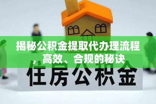 钦州揭秘公积金提取代办理流程，高效、合规的秘诀