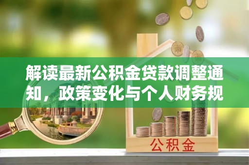 钦州解读最新公积金贷款调整通知，政策变化与个人财务规划