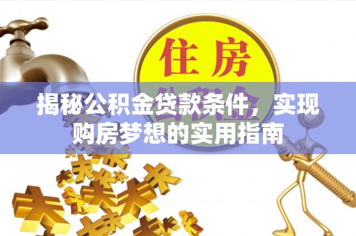 钦州揭秘公积金贷款条件，实现购房梦想的实用指南