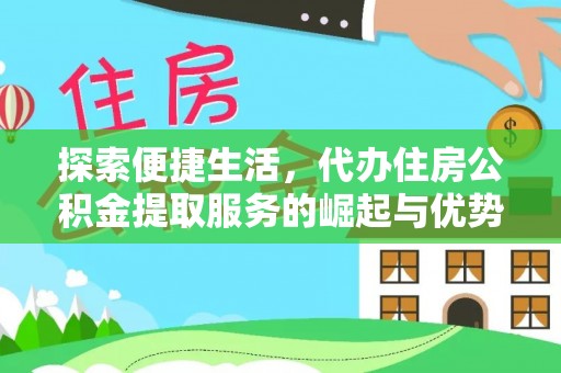 钦州探索便捷生活，代办住房公积金提取服务的崛起与优势