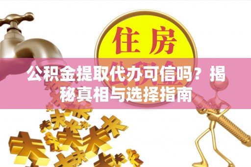 钦州公积金提取代办可信吗？揭秘真相与选择指南