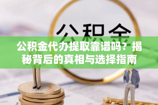 钦州公积金代办提取靠谱吗？揭秘背后的真相与选择指南