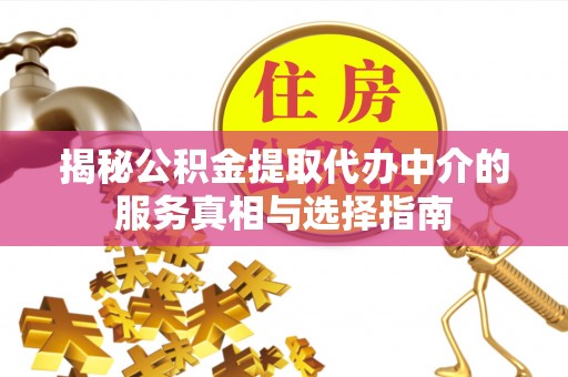 钦州揭秘公积金提取代办中介的服务真相与选择指南