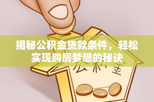 钦州揭秘公积金贷款条件，轻松实现购房梦想的秘诀