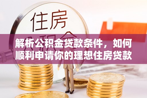 钦州解析公积金贷款条件，如何顺利申请你的理想住房贷款