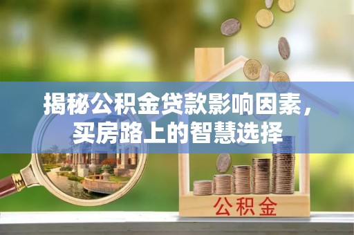 钦州揭秘公积金贷款影响因素，买房路上的智慧选择