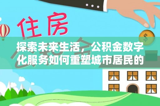 钦州探索未来生活，公积金数字化服务如何重塑城市居民的财务管理