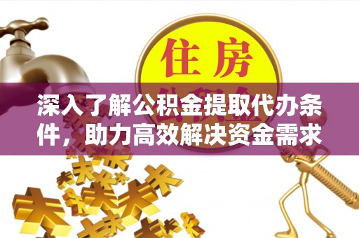 钦州深入了解公积金提取代办条件，助力高效解决资金需求