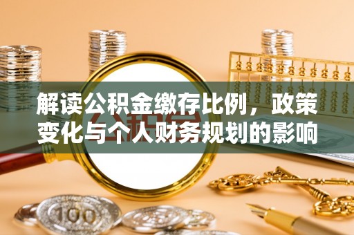 钦州解读公积金缴存比例，政策变化与个人财务规划的影响