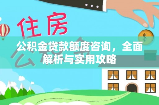 钦州公积金贷款额度咨询，全面解析与实用攻略