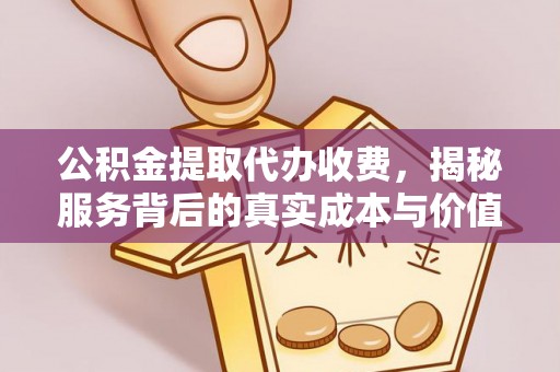 钦州公积金提取代办收费，揭秘服务背后的真实成本与价值