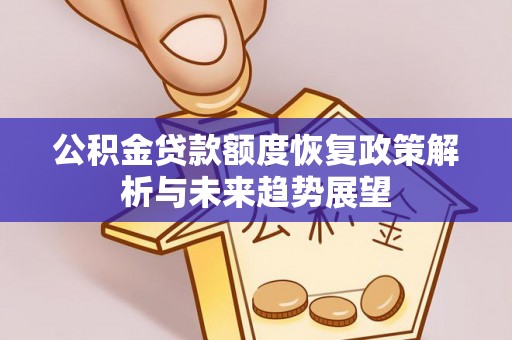 钦州公积金贷款额度恢复政策解析与未来趋势展望